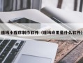 射洪连线小程序制作软件（连线应用是什么软件）