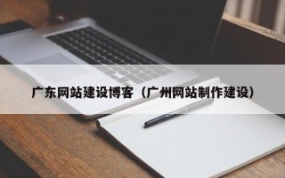射洪广东网站建设博客（广州网站制作建设）