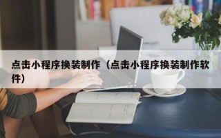 射洪点击小程序换装制作（点击小程序换装制作软件）