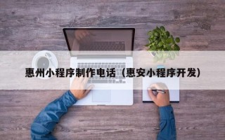 射洪惠州小程序制作电话（惠安小程序开发）