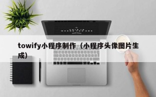 射洪towify小程序制作（小程序头像图片生成）