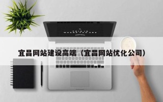 射洪宜昌网站建设高端（宜昌网站优化公司）