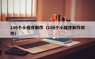 射洪100个小程序制作（100个小程序制作软件）